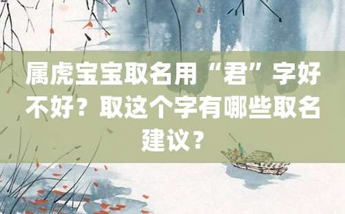 属虎宝宝取名用“君”字好不好？取这个字有哪些取名建议？