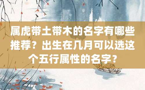 属虎带土带木的名字有哪些推荐？出生在几月可以选这个五行属性的名字？