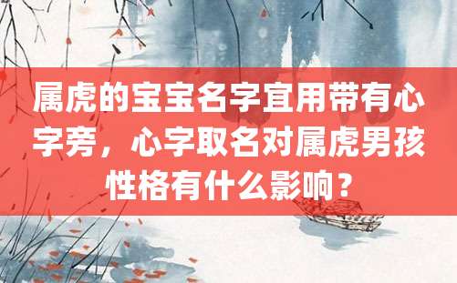 属虎的宝宝名字宜用带有心字旁，心字取名对属虎男孩性格有什么影响？