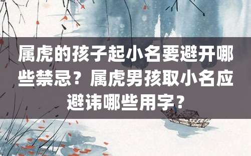 属虎的孩子起小名要避开哪些禁忌？属虎男孩取小名应避讳哪些用字？