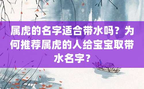 属虎的名字适合带水吗？为何推荐属虎的人给宝宝取带水名字？