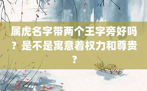 属虎名字带两个王字旁好吗？是不是寓意着权力和尊贵？