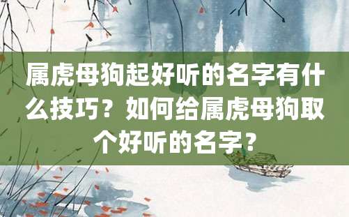 属虎母狗起好听的名字有什么技巧？如何给属虎母狗取个好听的名字？