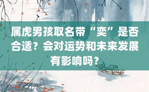 属虎男孩取名带“奕”是否合适？会对运势和未来发展有影响吗？