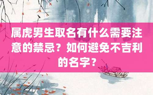 属虎男生取名有什么需要注意的禁忌？如何避免不吉利的名字？