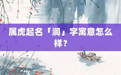 属虎起名「润」字寓意怎么样？