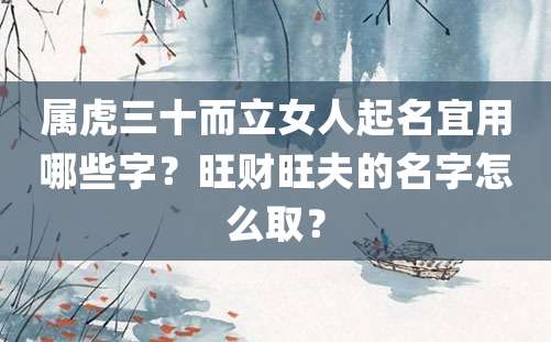 属虎三十而立女人起名宜用哪些字？旺财旺夫的名字怎么取？