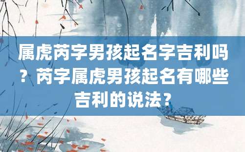 属虎芮字男孩起名字吉利吗？芮字属虎男孩起名有哪些吉利的说法？