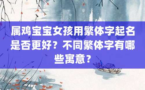 属鸡宝宝女孩用繁体字起名是否更好？不同繁体字有哪些寓意？