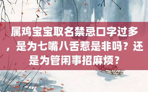 属鸡宝宝取名禁忌口字过多，是为七嘴八舌惹是非吗？还是为管闲事招麻烦？