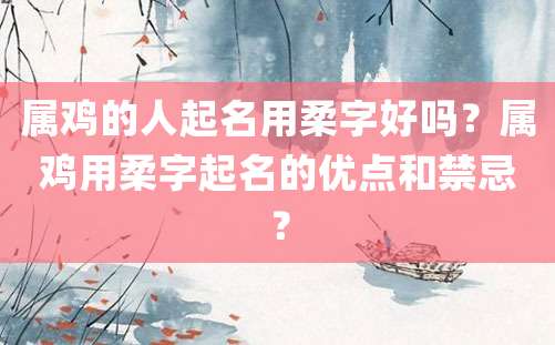 属鸡的人起名用柔字好吗？属鸡用柔字起名的优点和禁忌？