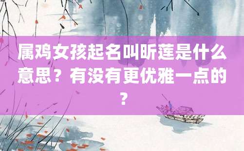 属鸡女孩起名叫昕莲是什么意思？有没有更优雅一点的？