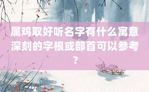 属鸡取好听名字有什么寓意深刻的字根或部首可以参考？