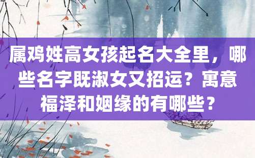 属鸡姓高女孩起名大全里，哪些名字既淑女又招运？寓意福泽和姻缘的有哪些？