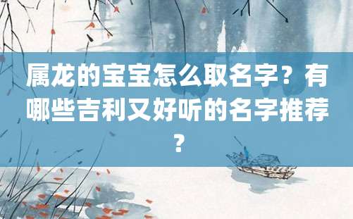 属龙的宝宝怎么取名字？有哪些吉利又好听的名字推荐？