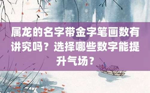 属龙的名字带金字笔画数有讲究吗？选择哪些数字能提升气场？