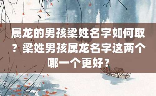 属龙的男孩梁姓名字如何取？梁姓男孩属龙名字这两个哪一个更好？