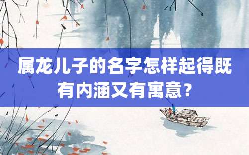 属龙儿子的名字怎样起得既有内涵又有寓意？