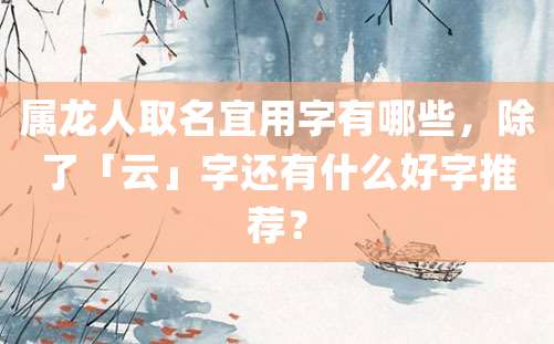 属龙人取名宜用字有哪些，除了「云」字还有什么好字推荐？