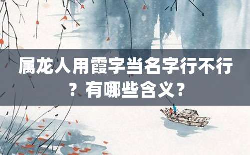 属龙人用霞字当名字行不行？有哪些含义？