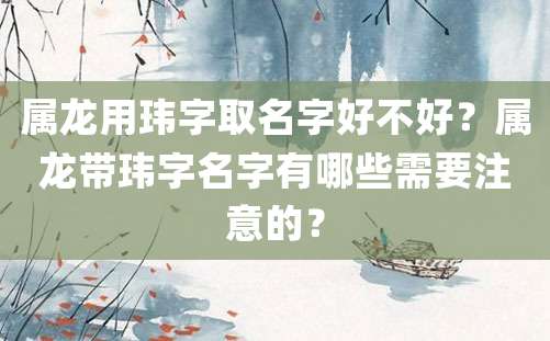 属龙用玮字取名字好不好？属龙带玮字名字有哪些需要注意的？