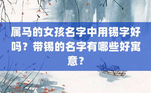 属马的女孩名字中用锡字好吗？带锡的名字有哪些好寓意？