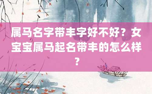 属马名字带丰字好不好？女宝宝属马起名带丰的怎么样？