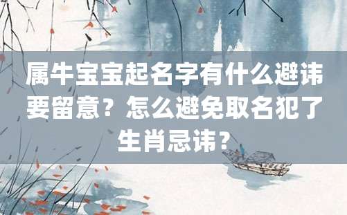 属牛宝宝起名字有什么避讳要留意？怎么避免取名犯了生肖忌讳？