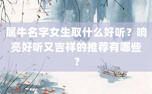 属牛名字女生取什么好听？响亮好听又吉祥的推荐有哪些？