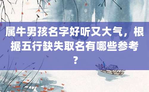 属牛男孩名字好听又大气，根据五行缺失取名有哪些参考？