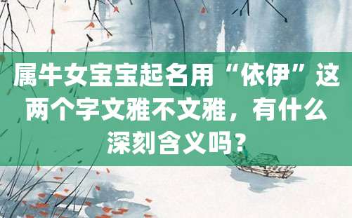 属牛女宝宝起名用“依伊”这两个字文雅不文雅，有什么深刻含义吗？