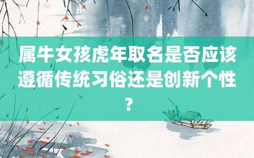 属牛女孩虎年取名是否应该遵循传统习俗还是创新个性？