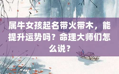 属牛女孩起名带火带木，能提升运势吗？命理大师们怎么说？