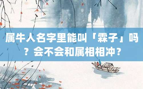 属牛人名字里能叫「霖子」吗？会不会和属相相冲？