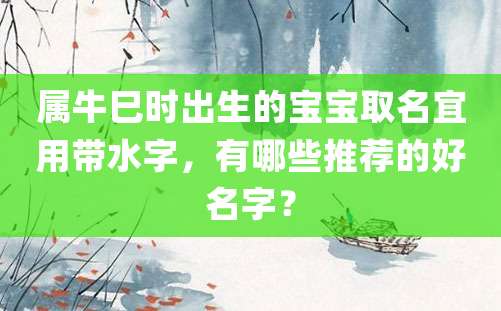 属牛巳时出生的宝宝取名宜用带水字，有哪些推荐的好名字？