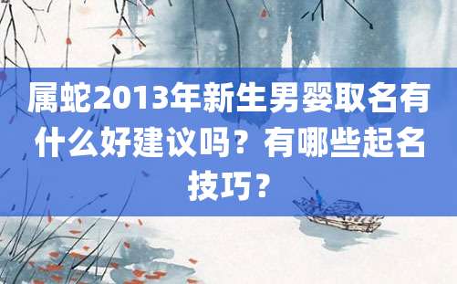 属蛇2013年新生男婴取名有什么好建议吗？有哪些起名技巧？