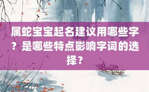 属蛇宝宝起名建议用哪些字？是哪些特点影响字词的选择？