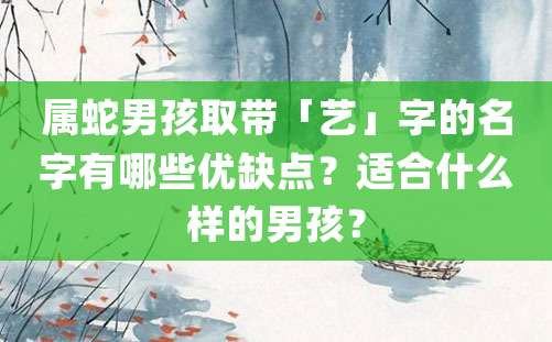 属蛇男孩取带「艺」字的名字有哪些优缺点？适合什么样的男孩？