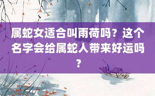 属蛇女适合叫雨荷吗？这个名字会给属蛇人带来好运吗？