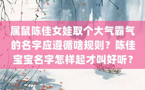 属鼠陈佳女娃取个大气霸气的名字应遵循啥规则？陈佳宝宝名字怎样起才叫好听？