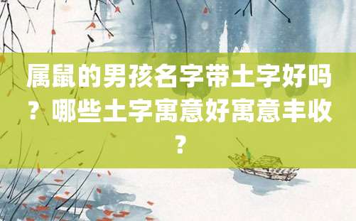 属鼠的男孩名字带土字好吗？哪些土字寓意好寓意丰收？