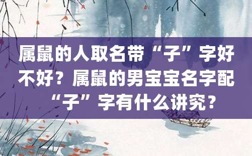 属鼠的人取名带“子”字好不好？属鼠的男宝宝名字配“子”字有什么讲究？