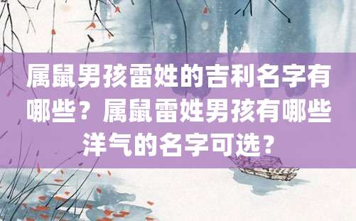 属鼠男孩雷姓的吉利名字有哪些？属鼠雷姓男孩有哪些洋气的名字可选？