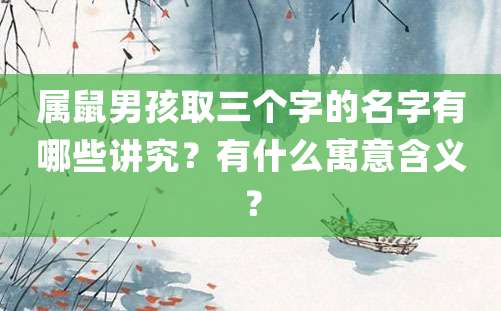 属鼠男孩取三个字的名字有哪些讲究？有什么寓意含义？