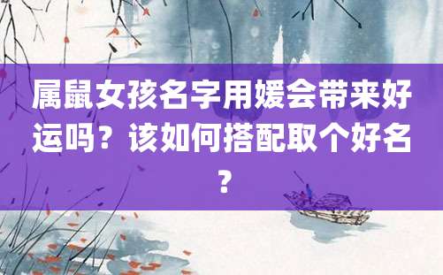 属鼠女孩名字用媛会带来好运吗？该如何搭配取个好名？