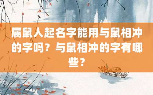 属鼠人起名字能用与鼠相冲的字吗？与鼠相冲的字有哪些？