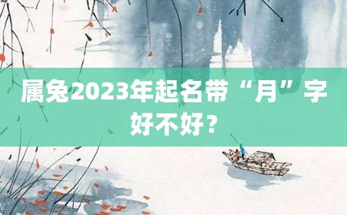 属兔2023年起名带“月”字好不好？