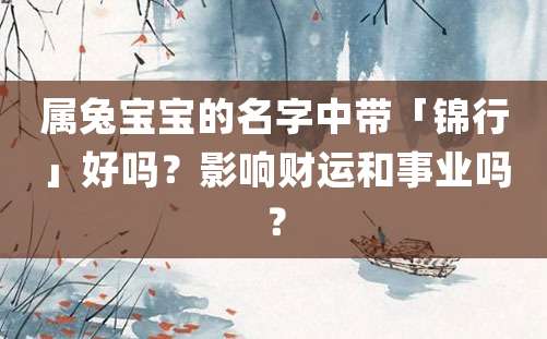 属兔宝宝的名字中带「锦行」好吗？影响财运和事业吗？