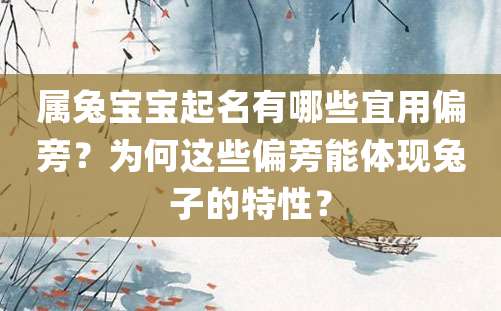 属兔宝宝起名有哪些宜用偏旁？为何这些偏旁能体现兔子的特性？