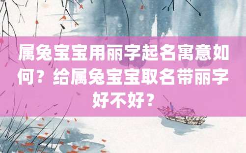 属兔宝宝用丽字起名寓意如何？给属兔宝宝取名带丽字好不好？